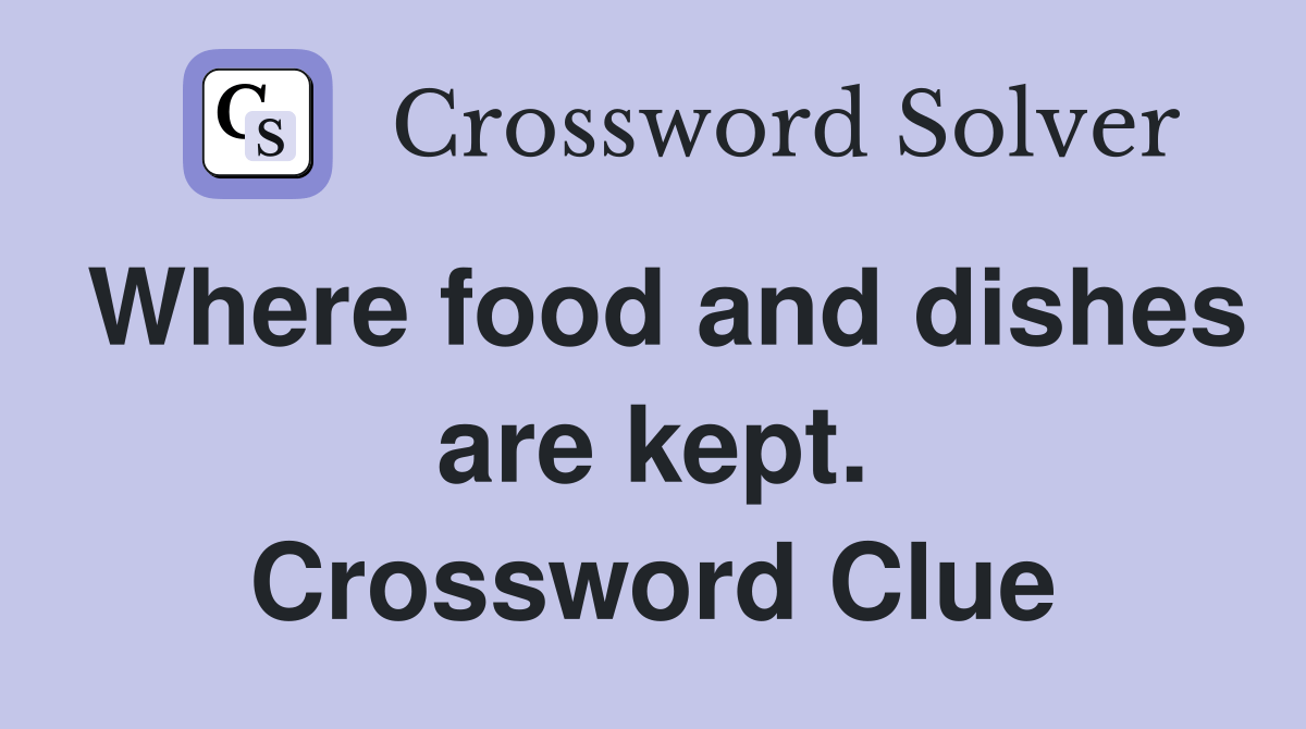 Where food and dishes are kept. Crossword Clue Answers Crossword Solver